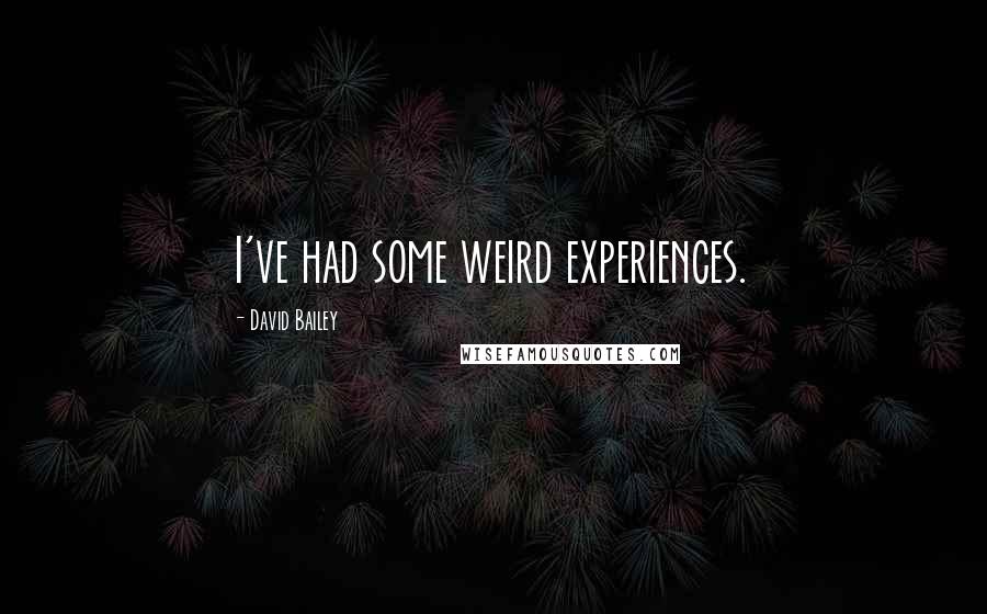 David Bailey Quotes: I've had some weird experiences.
