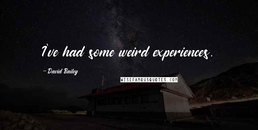 David Bailey Quotes: I've had some weird experiences.