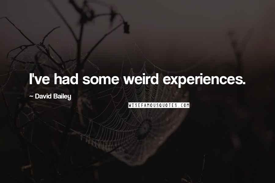 David Bailey Quotes: I've had some weird experiences.