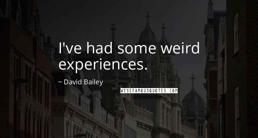 David Bailey Quotes: I've had some weird experiences.