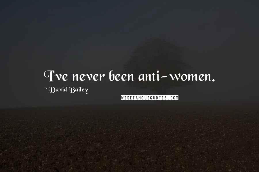 David Bailey Quotes: I've never been anti-women.