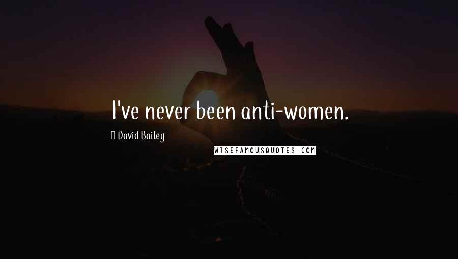 David Bailey Quotes: I've never been anti-women.