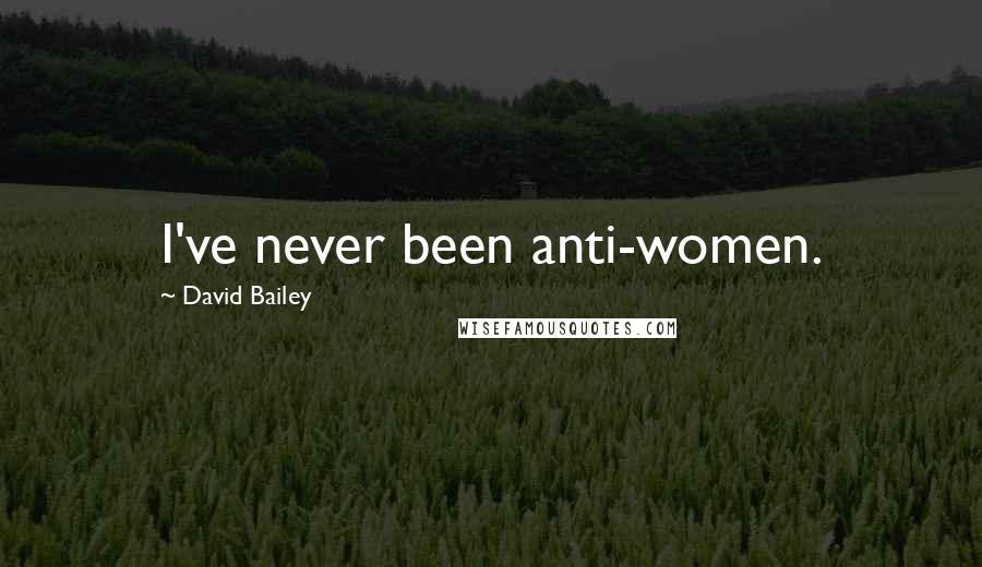 David Bailey Quotes: I've never been anti-women.