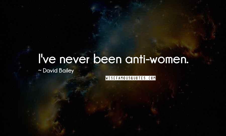 David Bailey Quotes: I've never been anti-women.