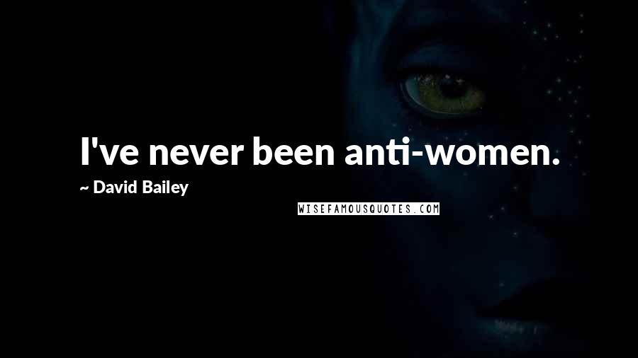 David Bailey Quotes: I've never been anti-women.