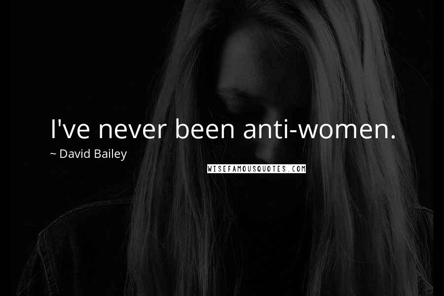 David Bailey Quotes: I've never been anti-women.