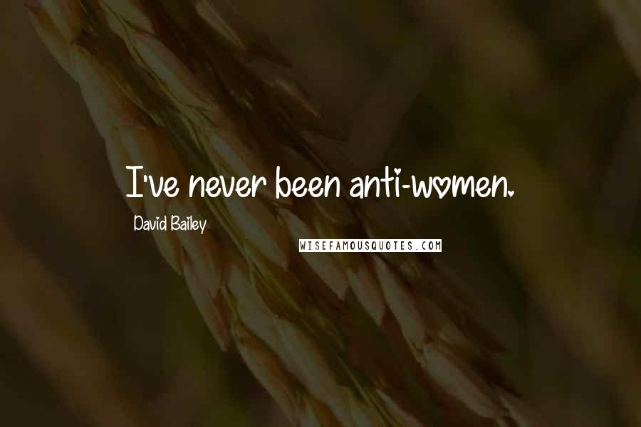 David Bailey Quotes: I've never been anti-women.