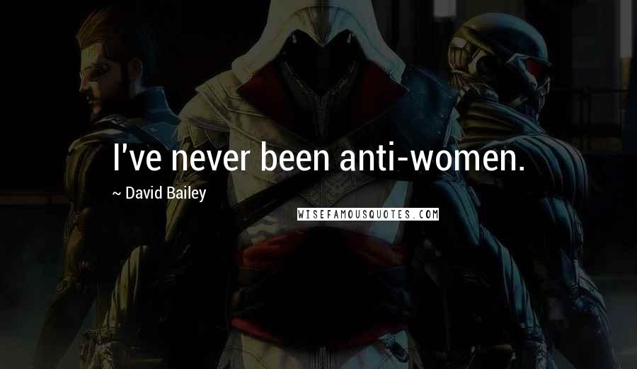 David Bailey Quotes: I've never been anti-women.