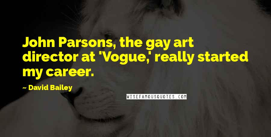 David Bailey Quotes: John Parsons, the gay art director at 'Vogue,' really started my career.