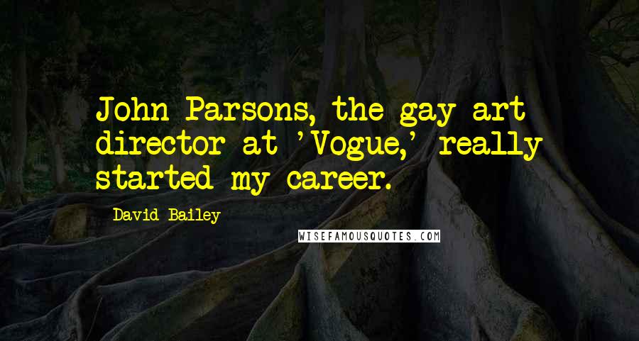 David Bailey Quotes: John Parsons, the gay art director at 'Vogue,' really started my career.