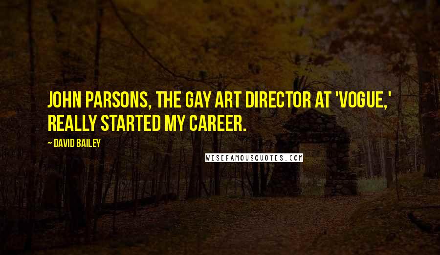 David Bailey Quotes: John Parsons, the gay art director at 'Vogue,' really started my career.