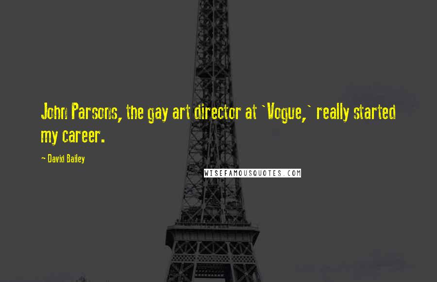 David Bailey Quotes: John Parsons, the gay art director at 'Vogue,' really started my career.