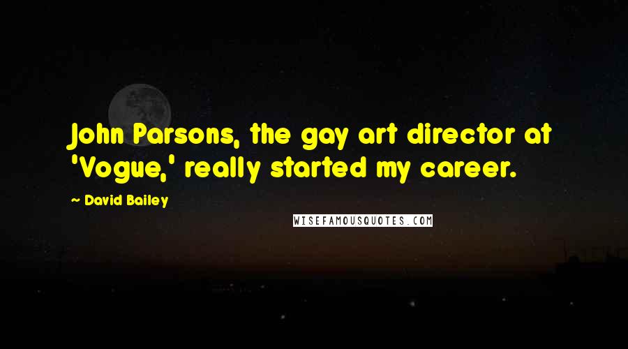 David Bailey Quotes: John Parsons, the gay art director at 'Vogue,' really started my career.