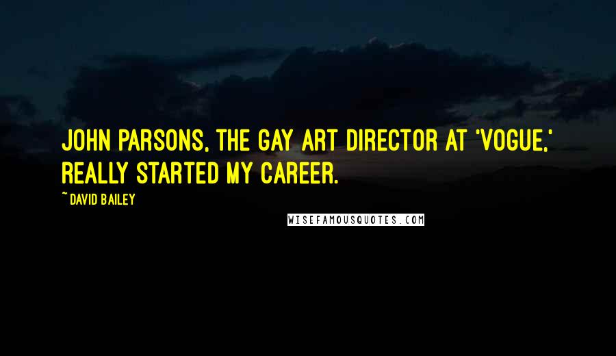 David Bailey Quotes: John Parsons, the gay art director at 'Vogue,' really started my career.