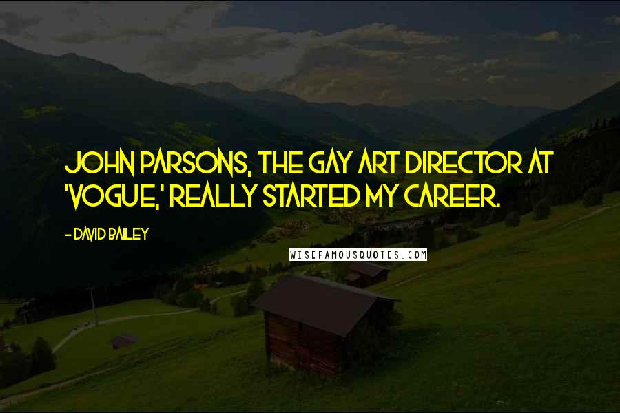 David Bailey Quotes: John Parsons, the gay art director at 'Vogue,' really started my career.