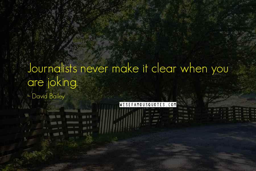 David Bailey Quotes: Journalists never make it clear when you are joking.