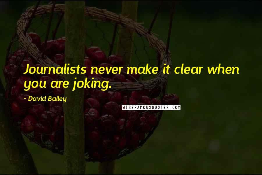 David Bailey Quotes: Journalists never make it clear when you are joking.