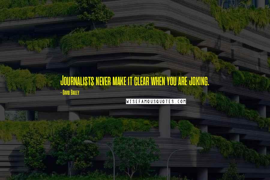 David Bailey Quotes: Journalists never make it clear when you are joking.