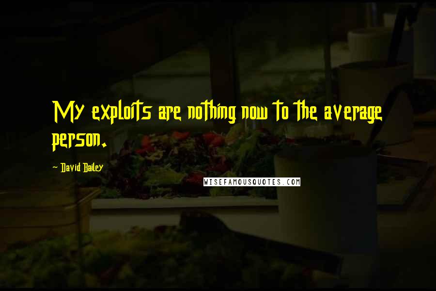 David Bailey Quotes: My exploits are nothing now to the average person.