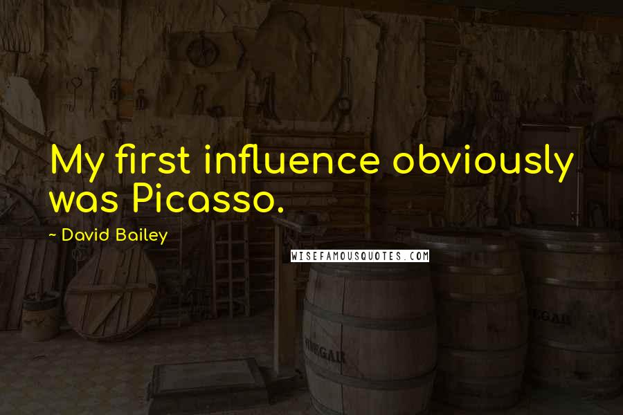 David Bailey Quotes: My first influence obviously was Picasso.