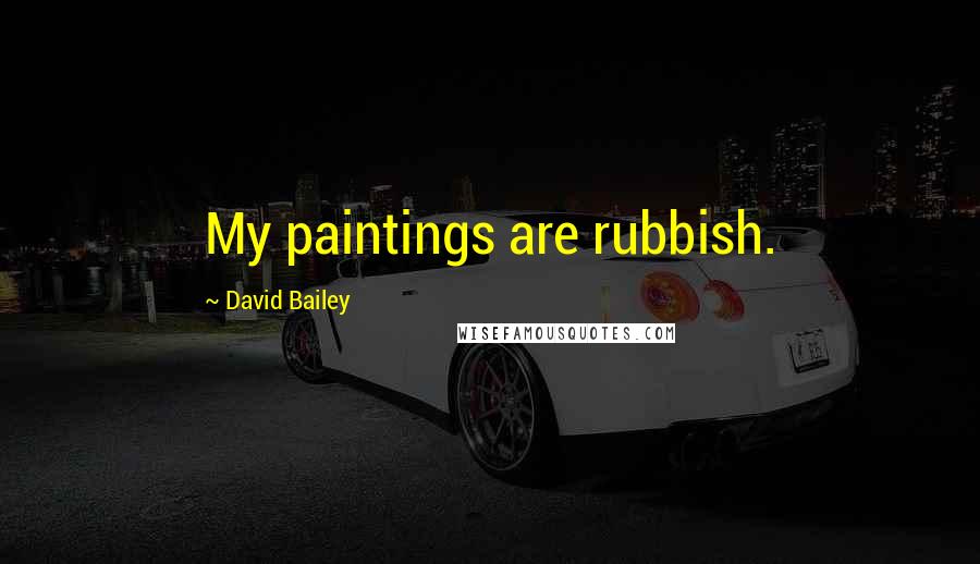 David Bailey Quotes: My paintings are rubbish.
