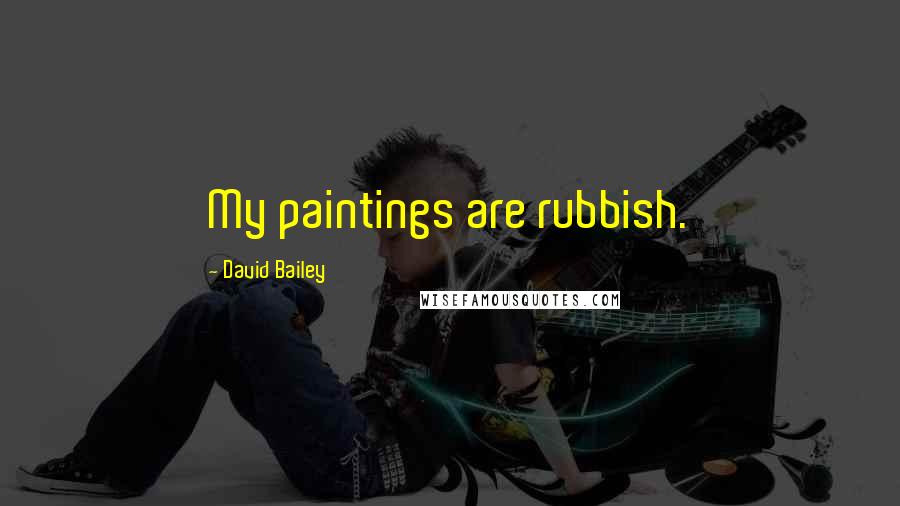 David Bailey Quotes: My paintings are rubbish.