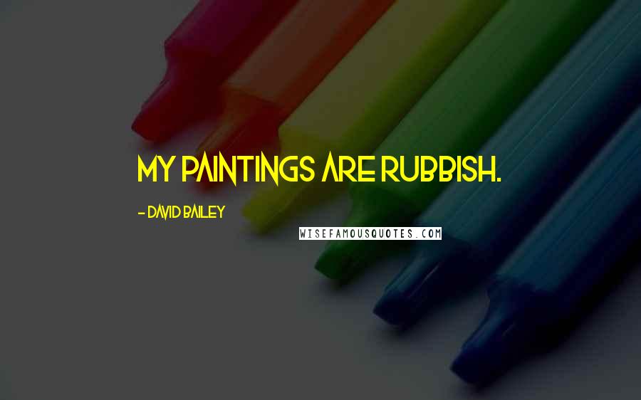 David Bailey Quotes: My paintings are rubbish.