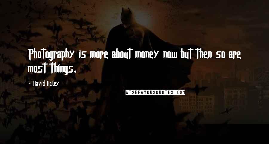 David Bailey Quotes: Photography is more about money now but then so are most things.