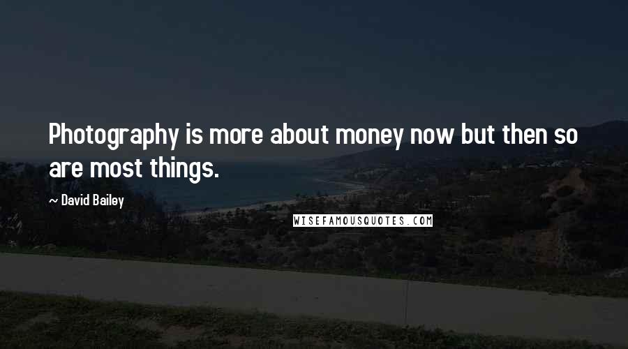 David Bailey Quotes: Photography is more about money now but then so are most things.