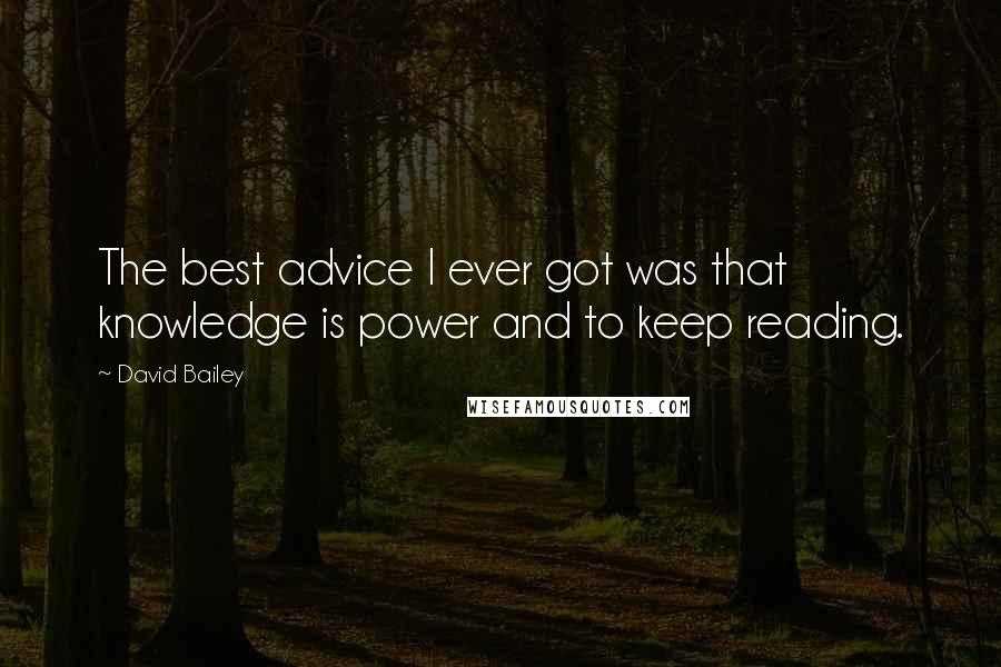 David Bailey Quotes: The best advice I ever got was that knowledge is power and to keep reading.