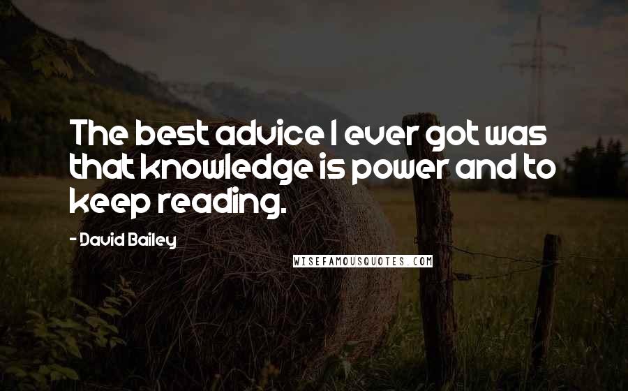 David Bailey Quotes: The best advice I ever got was that knowledge is power and to keep reading.