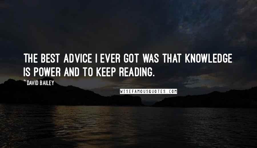 David Bailey Quotes: The best advice I ever got was that knowledge is power and to keep reading.