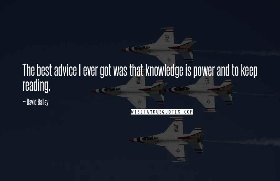 David Bailey Quotes: The best advice I ever got was that knowledge is power and to keep reading.