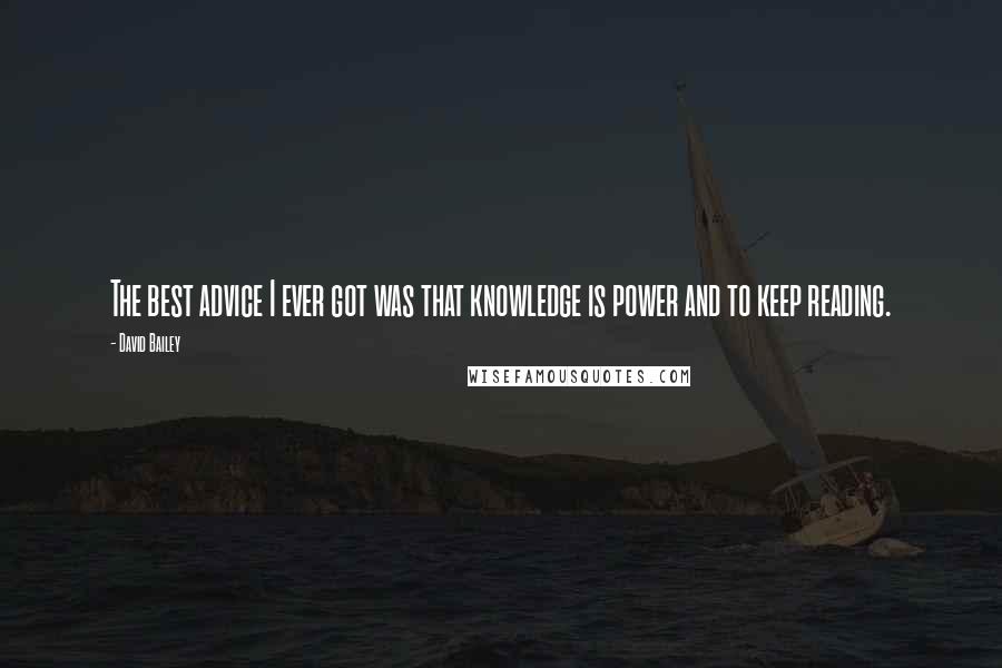 David Bailey Quotes: The best advice I ever got was that knowledge is power and to keep reading.