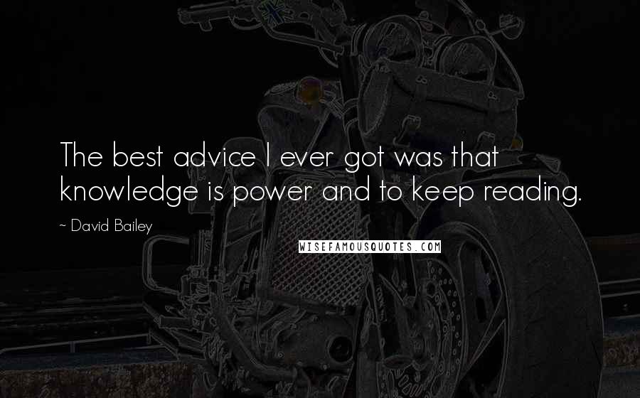 David Bailey Quotes: The best advice I ever got was that knowledge is power and to keep reading.