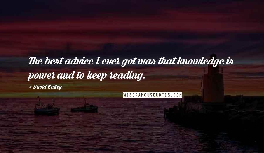 David Bailey Quotes: The best advice I ever got was that knowledge is power and to keep reading.