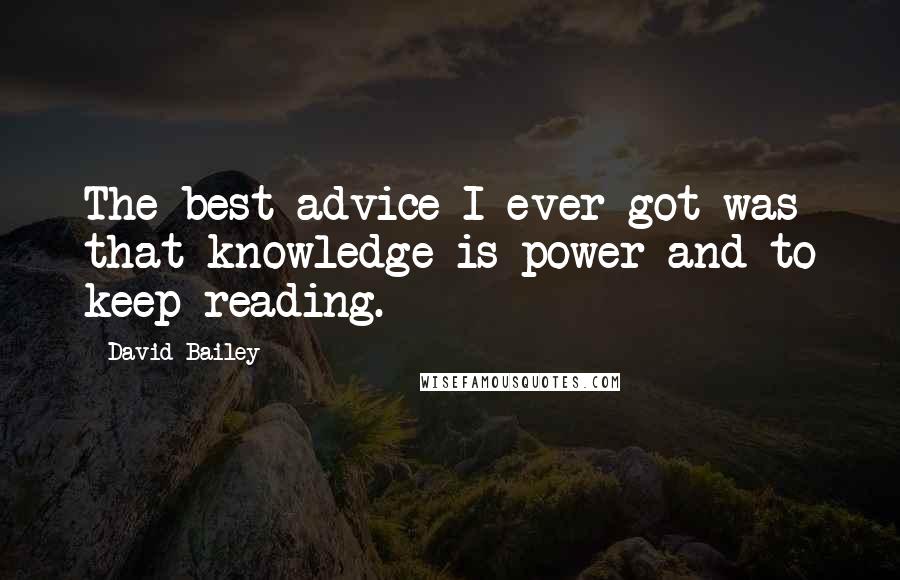 David Bailey Quotes: The best advice I ever got was that knowledge is power and to keep reading.