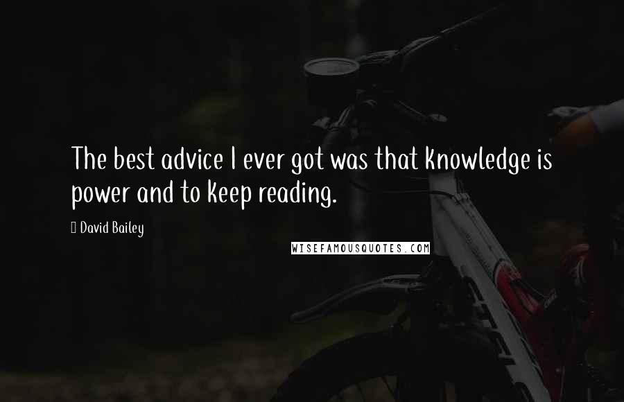 David Bailey Quotes: The best advice I ever got was that knowledge is power and to keep reading.