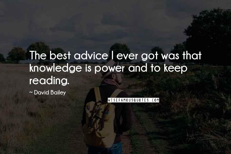 David Bailey Quotes: The best advice I ever got was that knowledge is power and to keep reading.