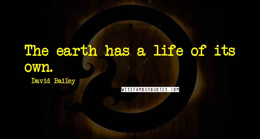 David Bailey Quotes: The earth has a life of its own.