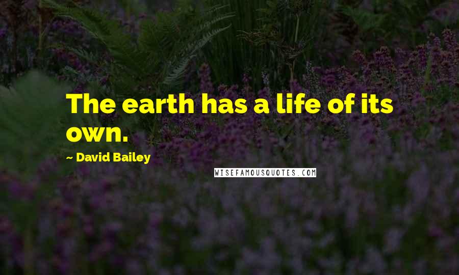 David Bailey Quotes: The earth has a life of its own.