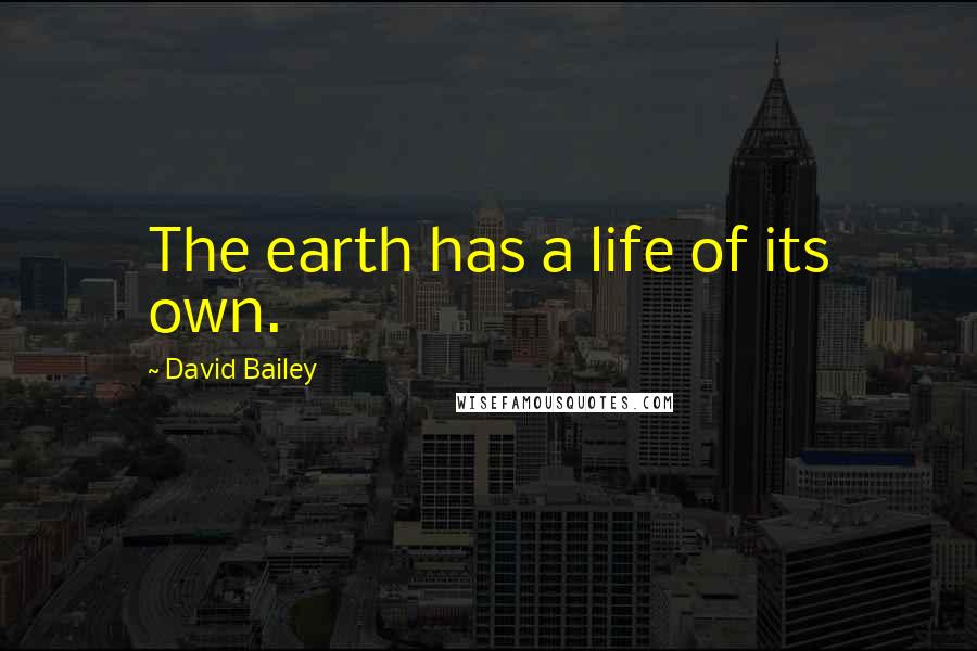 David Bailey Quotes: The earth has a life of its own.