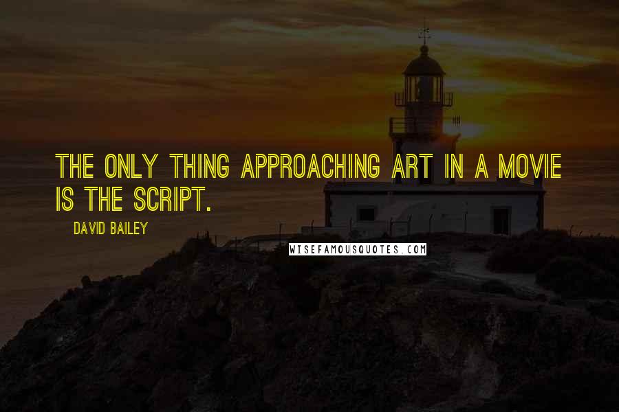 David Bailey Quotes: The only thing approaching art in a movie is the script.