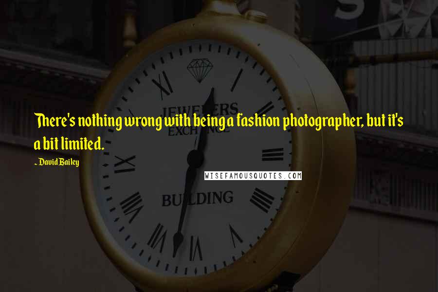 David Bailey Quotes: There's nothing wrong with being a fashion photographer, but it's a bit limited.