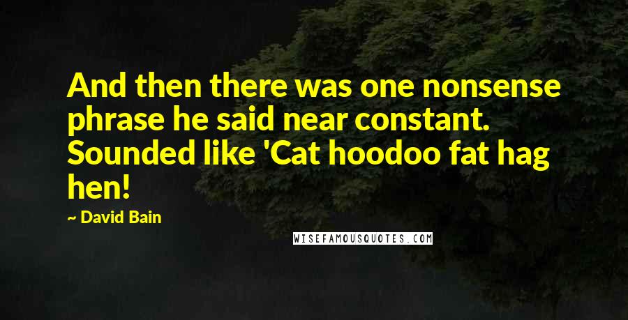 David Bain Quotes: And then there was one nonsense phrase he said near constant. Sounded like 'Cat hoodoo fat hag hen!