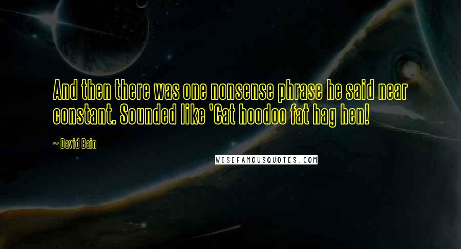 David Bain Quotes: And then there was one nonsense phrase he said near constant. Sounded like 'Cat hoodoo fat hag hen!