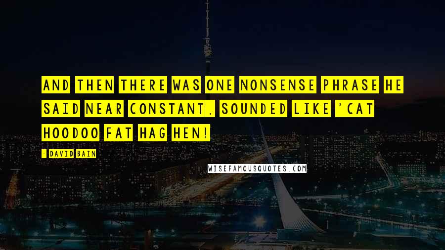 David Bain Quotes: And then there was one nonsense phrase he said near constant. Sounded like 'Cat hoodoo fat hag hen!