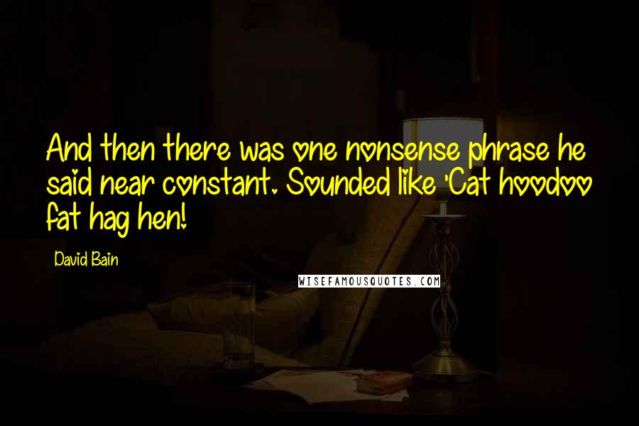 David Bain Quotes: And then there was one nonsense phrase he said near constant. Sounded like 'Cat hoodoo fat hag hen!