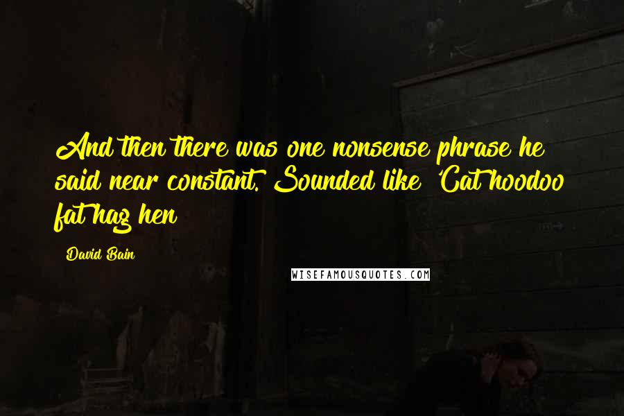 David Bain Quotes: And then there was one nonsense phrase he said near constant. Sounded like 'Cat hoodoo fat hag hen!