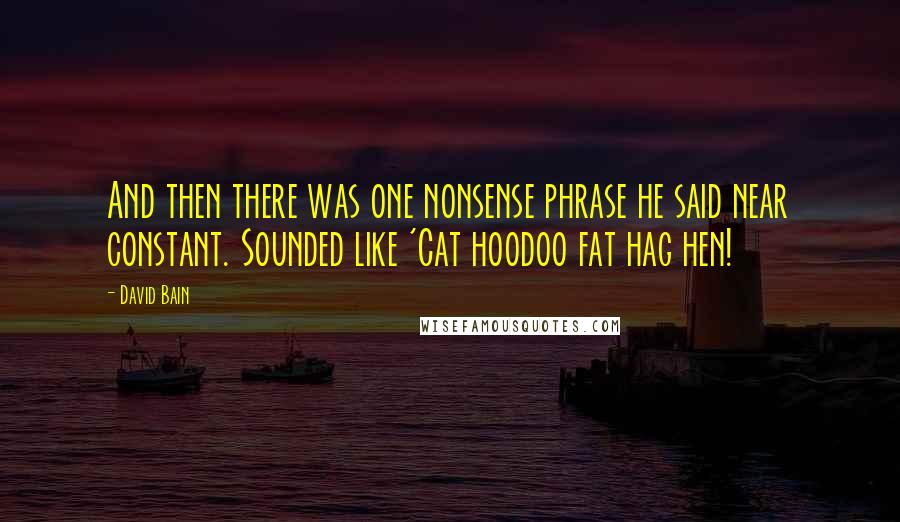 David Bain Quotes: And then there was one nonsense phrase he said near constant. Sounded like 'Cat hoodoo fat hag hen!